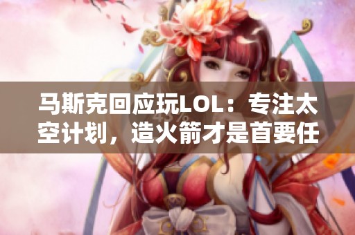 马斯克回应玩LOL：专注太空计划，造火箭才是首要任务