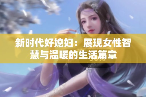 新时代好媳妇：展现女性智慧与温暖的生活篇章