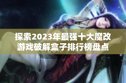 探索2023年最强十大魔改游戏破解盒子排行榜盘点