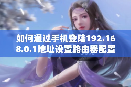 如何通过手机登陆192.168.0.1地址设置路由器配置