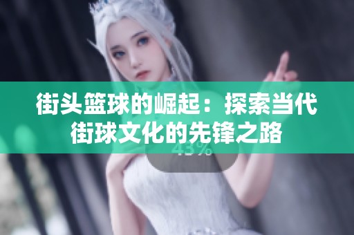 街头篮球的崛起：探索当代街球文化的先锋之路
