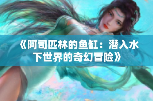 《阿司匹林的鱼缸：潜入水下世界的奇幻冒险》