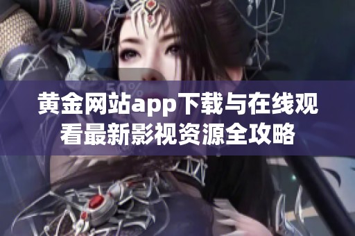 黄金网站app下载与在线观看最新影视资源全攻略