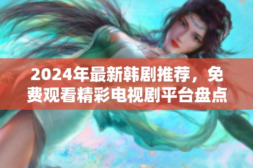 2024年最新韩剧推荐，免费观看精彩电视剧平台盘点