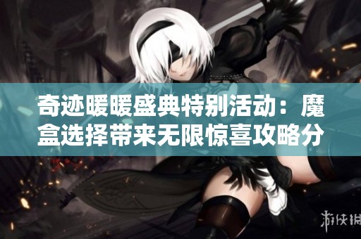 奇迹暖暖盛典特别活动：魔盒选择带来无限惊喜攻略分享