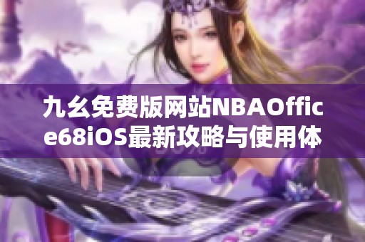 九幺免费版网站NBAOffice68iOS最新攻略与使用体验分享