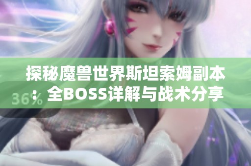 探秘魔兽世界斯坦索姆副本：全BOSS详解与战术分享