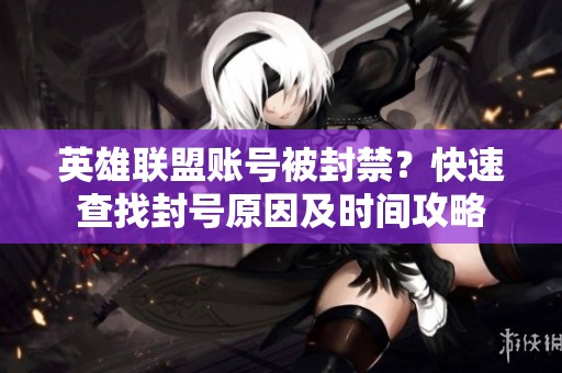 英雄联盟账号被封禁？快速查找封号原因及时间攻略