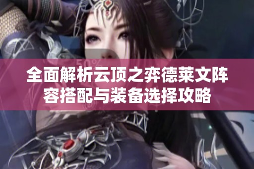 全面解析云顶之弈德莱文阵容搭配与装备选择攻略