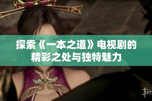 探索《一本之道》电视剧的精彩之处与独特魅力