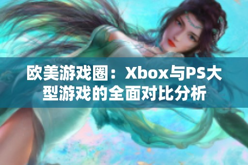 欧美游戏圈：Xbox与PS大型游戏的全面对比分析