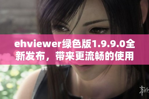 ehviewer绿色版1.9.9.0全新发布，带来更流畅的使用体验