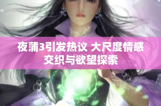 夜蒲3引发热议 大尺度情感交织与欲望探索