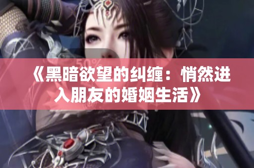 《黑暗欲望的纠缠：悄然进入朋友的婚姻生活》