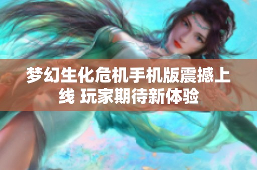 梦幻生化危机手机版震撼上线 玩家期待新体验