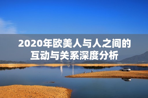 2020年欧美人与人之间的互动与关系深度分析