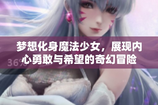 梦想化身魔法少女，展现内心勇敢与希望的奇幻冒险