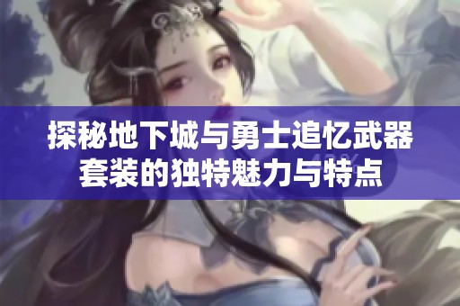 探秘地下城与勇士追忆武器套装的独特魅力与特点