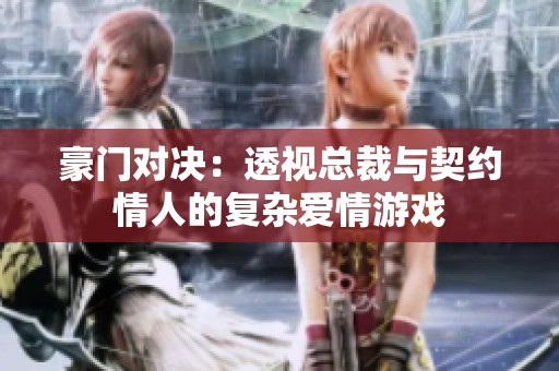 豪门对决：透视总裁与契约情人的复杂爱情游戏