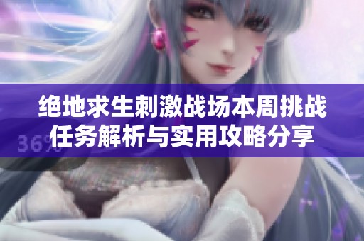 绝地求生刺激战场本周挑战任务解析与实用攻略分享