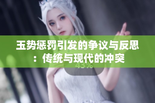 玉势惩罚引发的争议与反思：传统与现代的冲突