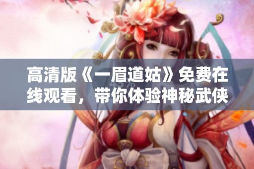 高清版《一眉道姑》免费在线观看，带你体验神秘武侠世界