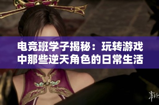 电竞班学子揭秘：玩转游戏中那些逆天角色的日常生活