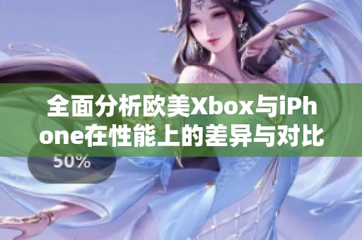 全面分析欧美Xbox与iPhone在性能上的差异与对比