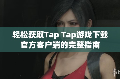 轻松获取Tap Tap游戏下载官方客户端的完整指南