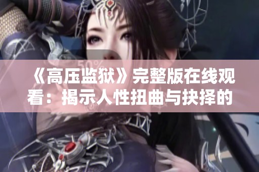 《高压监狱》完整版在线观看：揭示人性扭曲与抉择的深刻故事