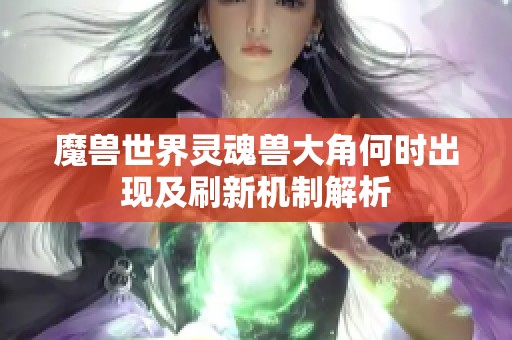 魔兽世界灵魂兽大角何时出现及刷新机制解析