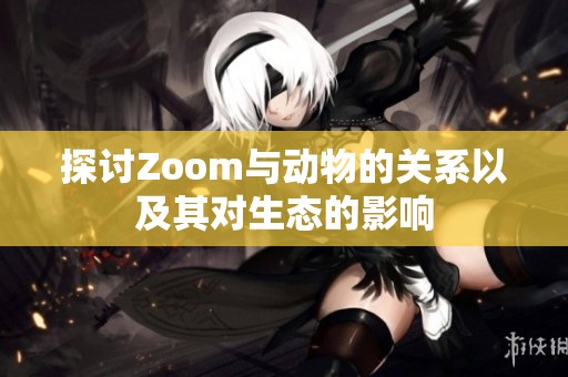 探讨Zoom与动物的关系以及其对生态的影响