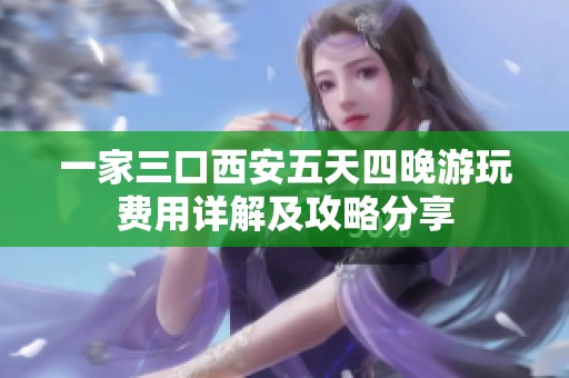 一家三口西安五天四晚游玩费用详解及攻略分享
