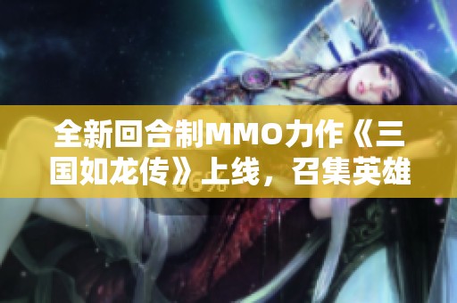 全新回合制MMO力作《三国如龙传》上线，召集英雄共闯三国！