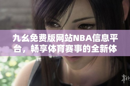 九幺免费版网站NBA信息平台，畅享体育赛事的全新体验