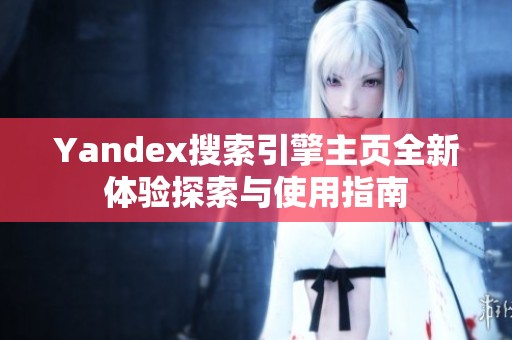 Yandex搜索引擎主页全新体验探索与使用指南