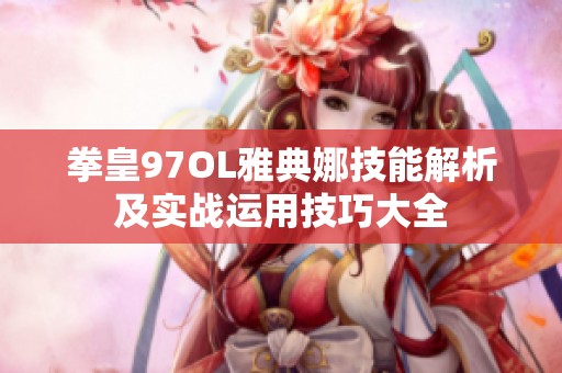 拳皇97OL雅典娜技能解析及实战运用技巧大全
