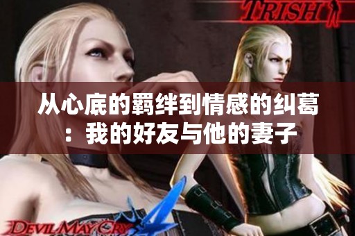 从心底的羁绊到情感的纠葛：我的好友与他的妻子
