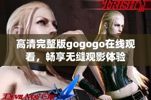 高清完整版gogogo在线观看，畅享无缝观影体验