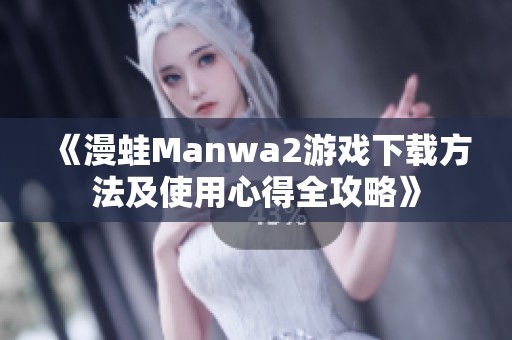 《漫蛙Manwa2游戏下载方法及使用心得全攻略》