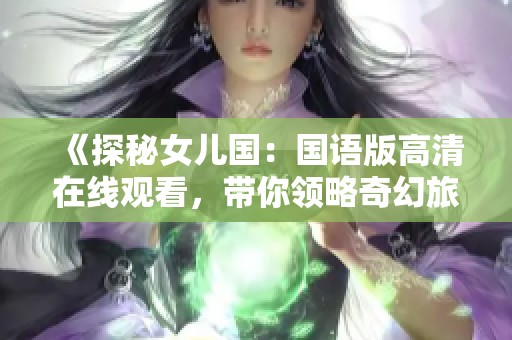 《探秘女儿国：国语版高清在线观看，带你领略奇幻旅程》