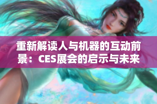 重新解读人与机器的互动前景：CES展会的启示与未来展望