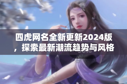 四虎网名全新更新2024版，探索最新潮流趋势与风格选择