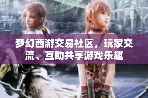 梦幻西游交易社区，玩家交流、互助共享游戏乐趣