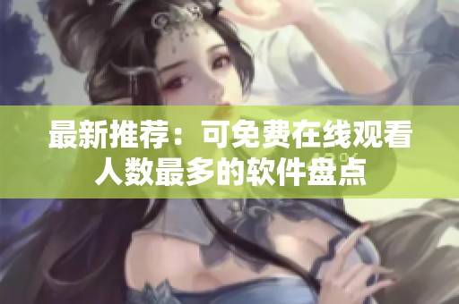 最新推荐：可免费在线观看人数最多的软件盘点