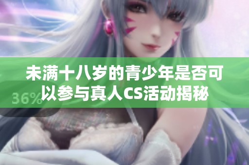 未满十八岁的青少年是否可以参与真人CS活动揭秘