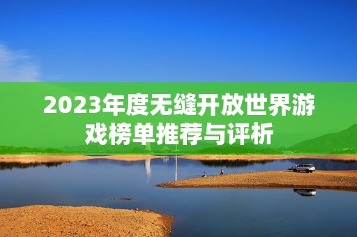 2023年度无缝开放世界游戏榜单推荐与评析