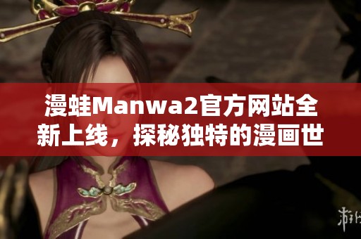 漫蛙Manwa2官方网站全新上线，探秘独特的漫画世界