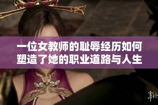一位女教师的耻辱经历如何塑造了她的职业道路与人生观