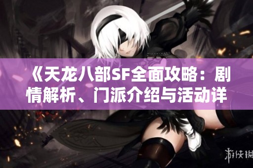《天龙八部SF全面攻略：剧情解析、门派介绍与活动详尽指南》